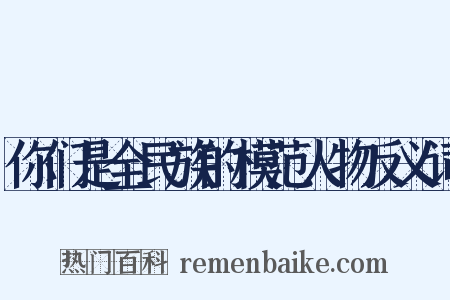 你们是全民族的模范人物反义词是什么意思的图片